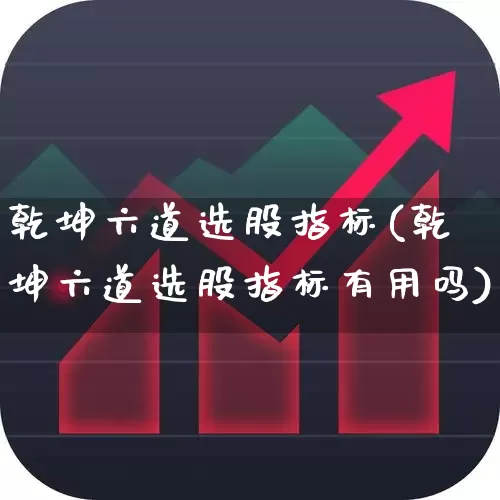 乾坤六道选股指标(乾坤六道选股指标有用吗)_https://www.wanyuyiyao.com_科创板_第1张