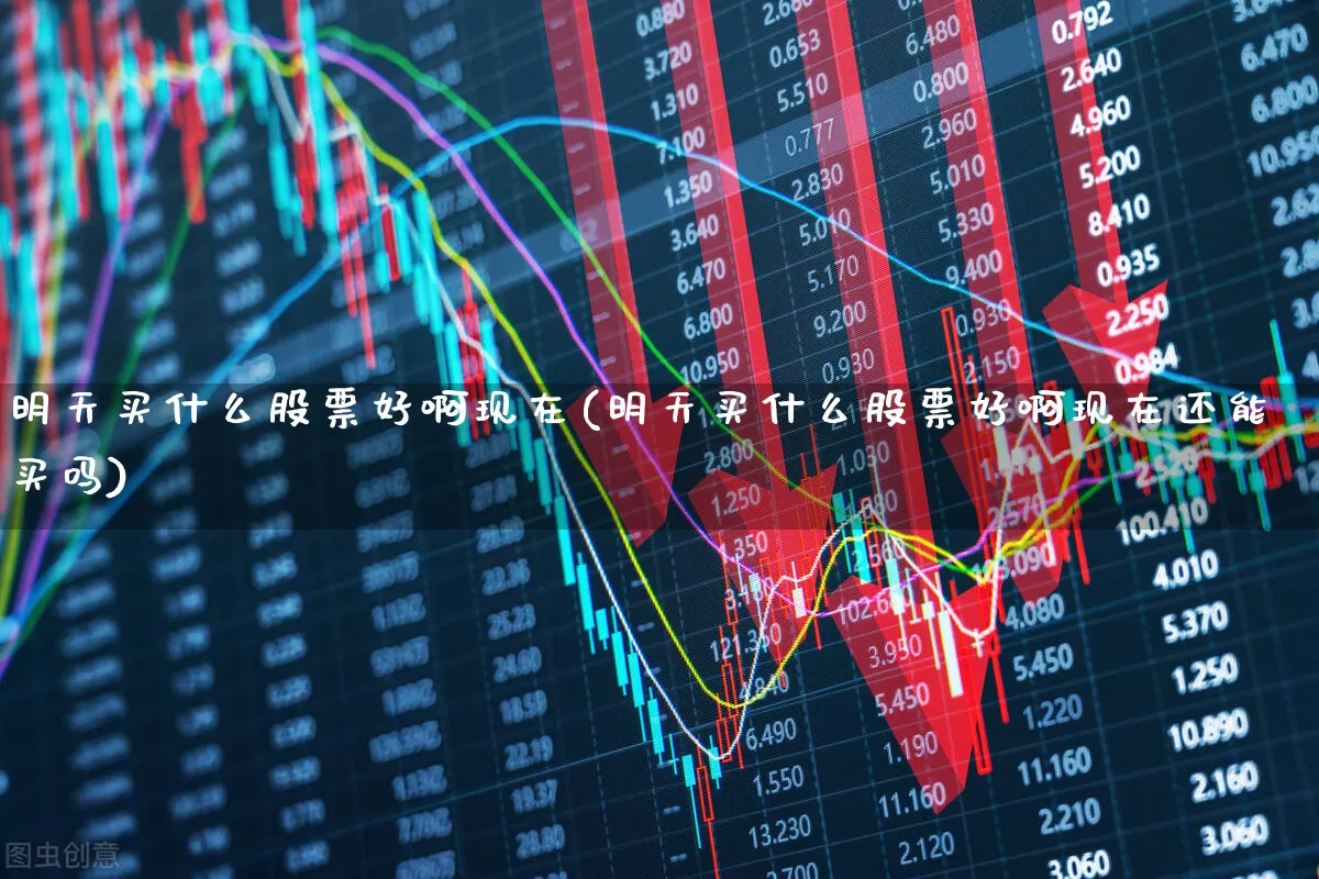 明天买什么股票好啊现在(明天买什么股票好啊现在还能买吗)_https://www.wanyuyiyao.com_上交所_第1张