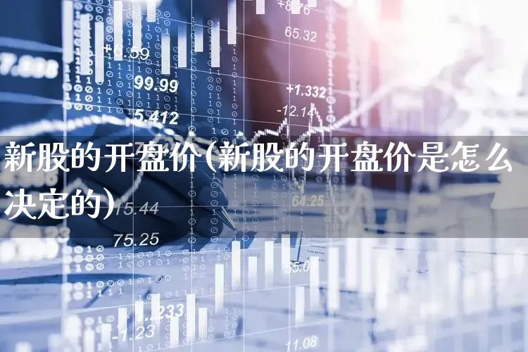 新股的开盘价(新股的开盘价是怎么决定的)_https://www.wanyuyiyao.com_科创板_第1张