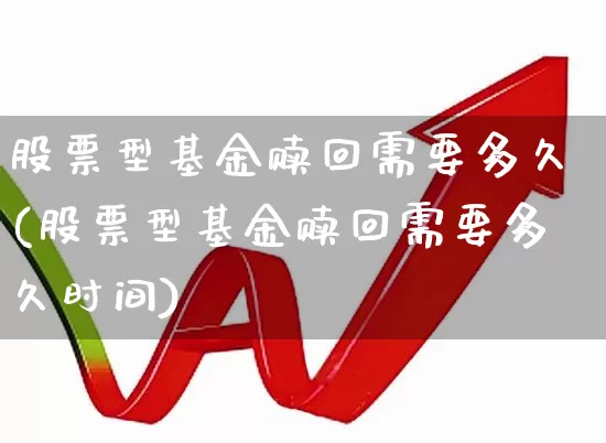 股票型基金赎回需要多久(股票型基金赎回需要多久时间)_https://www.wanyuyiyao.com_创业板_第1张