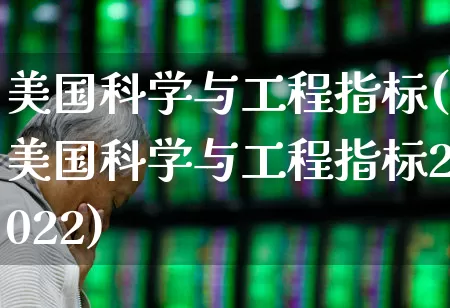 美国科学与工程指标(美国科学与工程指标2022)_https://www.wanyuyiyao.com_科创板_第1张