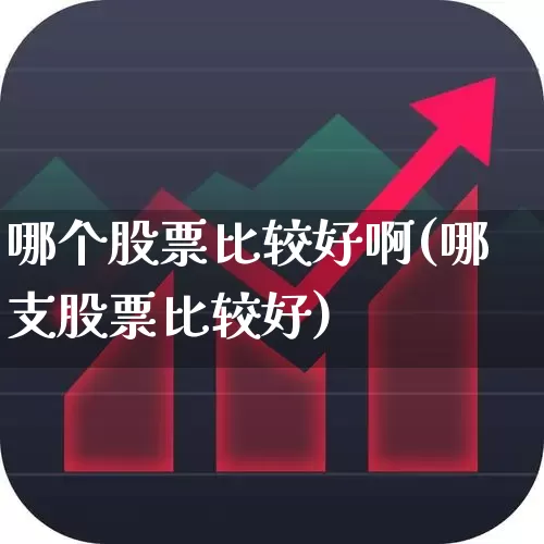 哪个股票比较好啊(哪支股票比较好)_https://www.wanyuyiyao.com_科创板_第1张