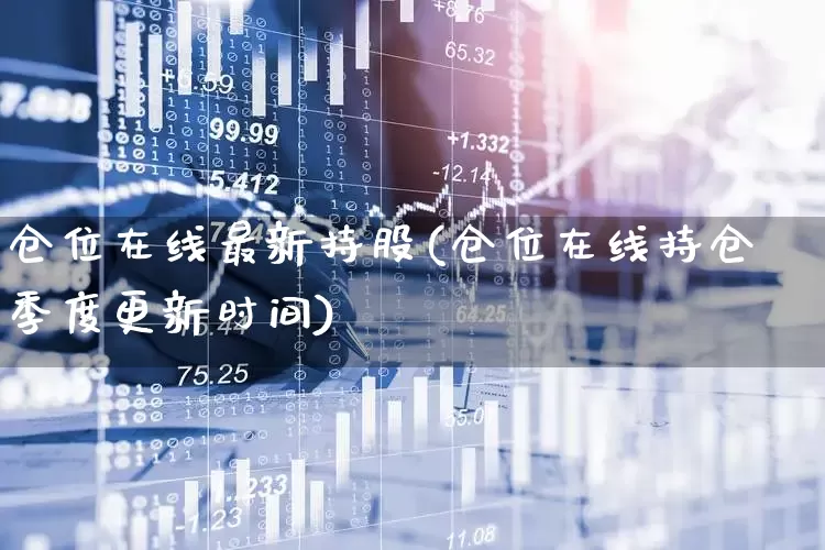 仓位在线最新持股(仓位在线持仓季度更新时间)_https://www.wanyuyiyao.com_上交所_第1张