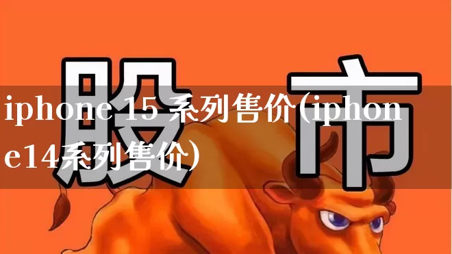 iphone 15 系列售价(iphone14系列售价)_https://www.wanyuyiyao.com_创业板_第1张