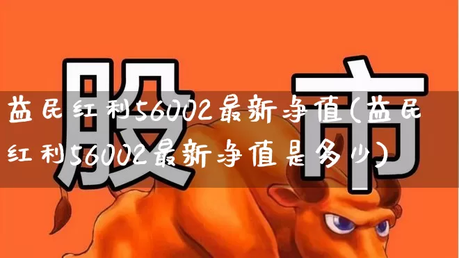 益民红利56002最新净值(益民红利56002最新净值是多少)_https://www.wanyuyiyao.com_科创板_第1张