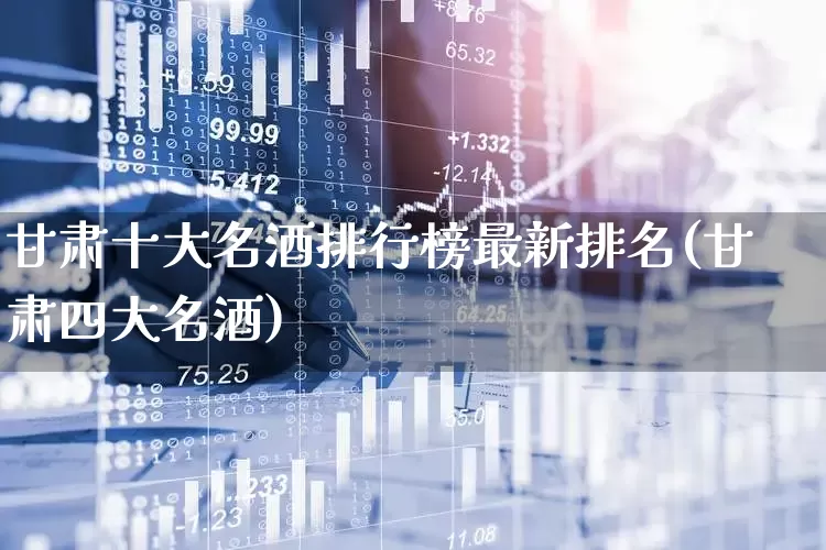 甘肃十大名酒排行榜最新排名(甘肃四大名酒)_https://www.wanyuyiyao.com_科创板_第1张