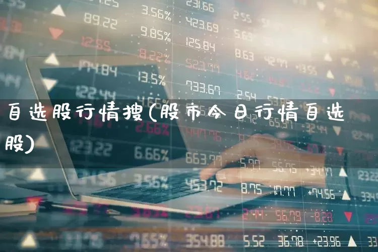 自选股行情搜(股市今日行情自选股)_https://www.wanyuyiyao.com_上交所_第1张