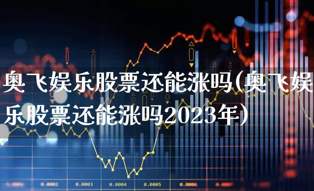 奥飞娱乐股票还能涨吗(奥飞娱乐股票还能涨吗2023年)_https://www.wanyuyiyao.com_上交所_第1张