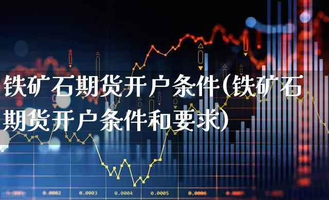 铁矿石期货开户条件(铁矿石期货开户条件和要求)_https://www.wanyuyiyao.com_上交所_第1张