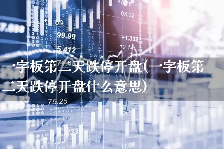 一字板第二天跌停开盘(一字板第二天跌停开盘什么意思)_https://www.wanyuyiyao.com_上交所_第1张