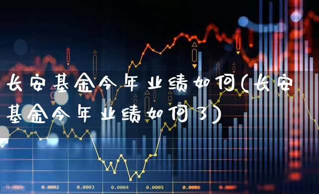 长安基金今年业绩如何(长安基金今年业绩如何了)_https://www.wanyuyiyao.com_上交所_第1张