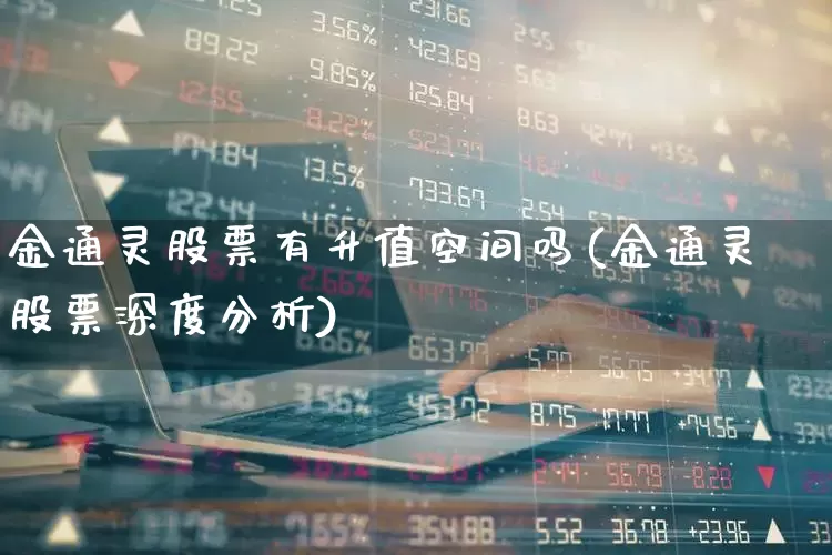 金通灵股票有升值空间吗(金通灵股票深度分析)_https://www.wanyuyiyao.com_创业板_第1张