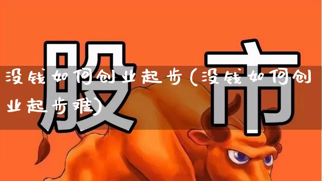 没钱如何创业起步(没钱如何创业起步难)_https://www.wanyuyiyao.com_创业板_第1张