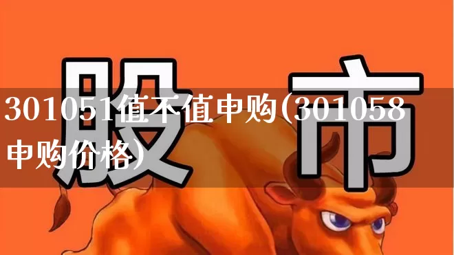 301051值不值申购(301058申购价格)_https://www.wanyuyiyao.com_北交所_第1张