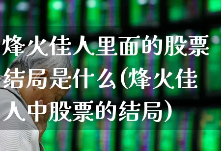 烽火佳人里面的股票结局是什么(烽火佳人中股票的结局)_https://www.wanyuyiyao.com_上交所_第1张