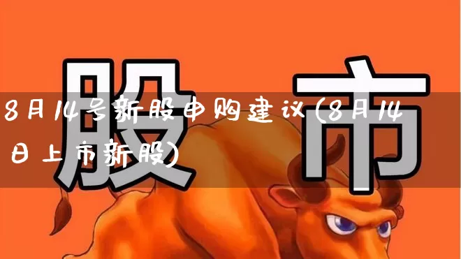 8月14号新股申购建议(8月14日上市新股)_https://www.wanyuyiyao.com_深交所_第1张