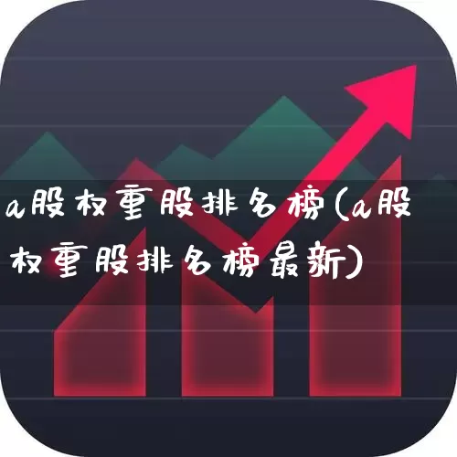 a股权重股排名榜(a股权重股排名榜最新)_https://www.wanyuyiyao.com_北交所_第1张