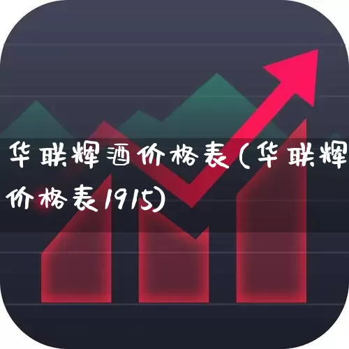 华联辉酒价格表(华联辉酒价格表1915)_https://www.wanyuyiyao.com_北交所_第1张