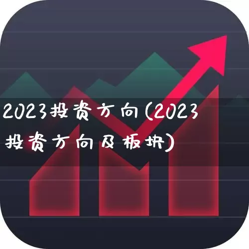 2023投资方向(2023投资方向及板块)_https://www.wanyuyiyao.com_上交所_第1张