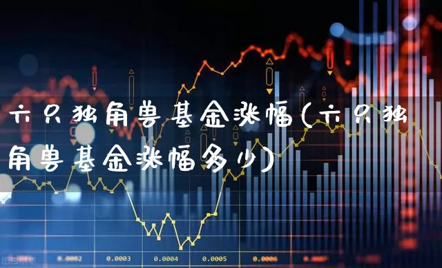 六只独角兽基金涨幅(六只独角兽基金涨幅多少)_https://www.wanyuyiyao.com_科创板_第1张