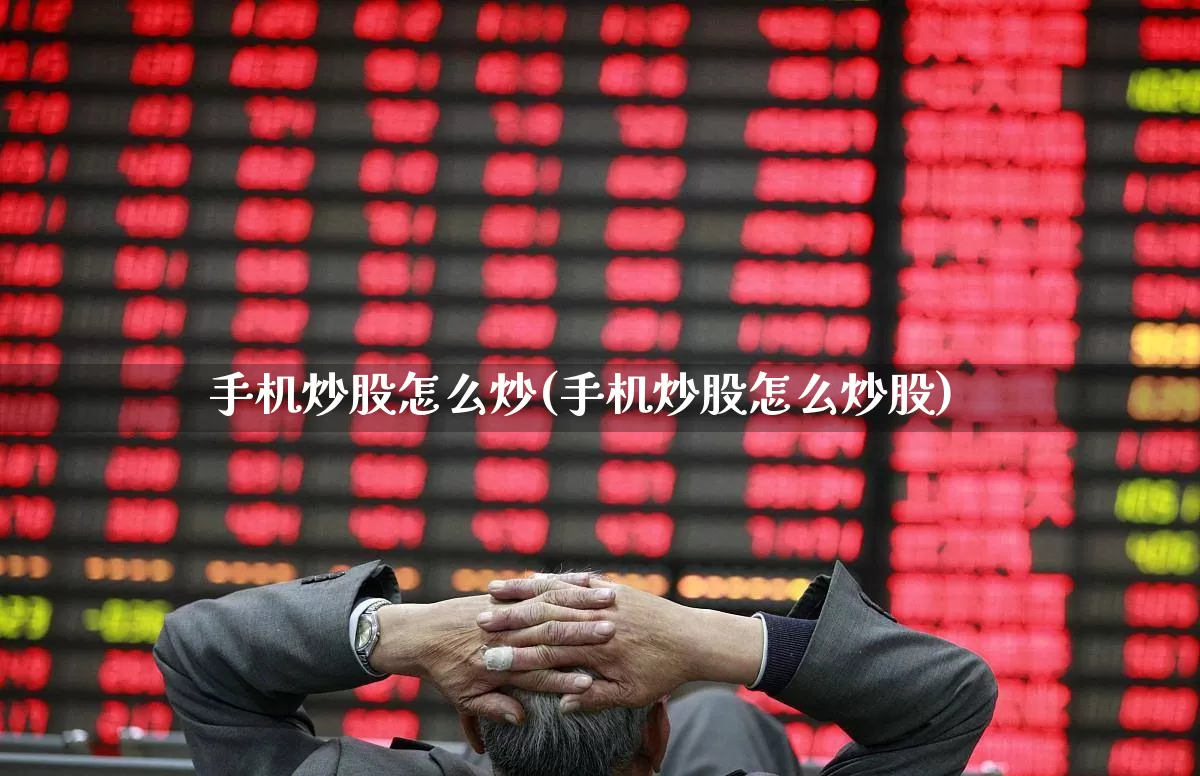 手机炒股怎么炒(手机炒股怎么炒股)_https://www.wanyuyiyao.com_科创板_第1张
