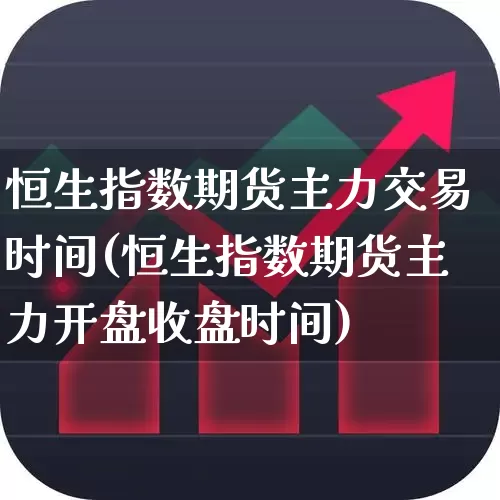 恒生指数期货主力交易时间(恒生指数期货主力开盘收盘时间)_https://www.wanyuyiyao.com_创业板_第1张