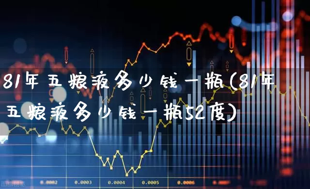 81年五粮液多少钱一瓶(81年五粮液多少钱一瓶52度)_https://www.wanyuyiyao.com_创业板_第1张