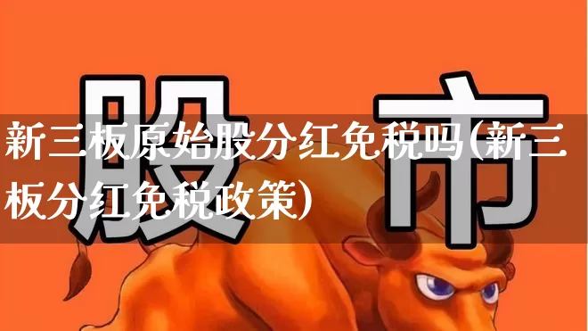 新三板原始股分红免税吗(新三板分红免税政策)_https://www.wanyuyiyao.com_深交所_第1张