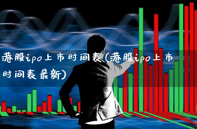 港股ipo上市时间表(港股ipo上市时间表最新)_https://www.wanyuyiyao.com_上交所_第1张