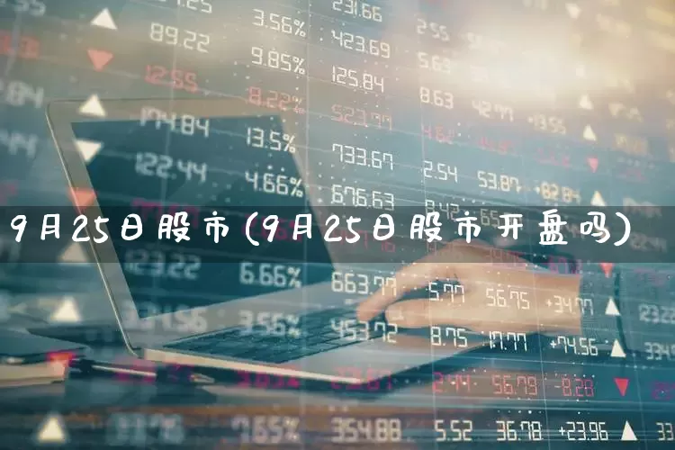9月25日股市(9月25日股市开盘吗)_https://www.wanyuyiyao.com_科创板_第1张