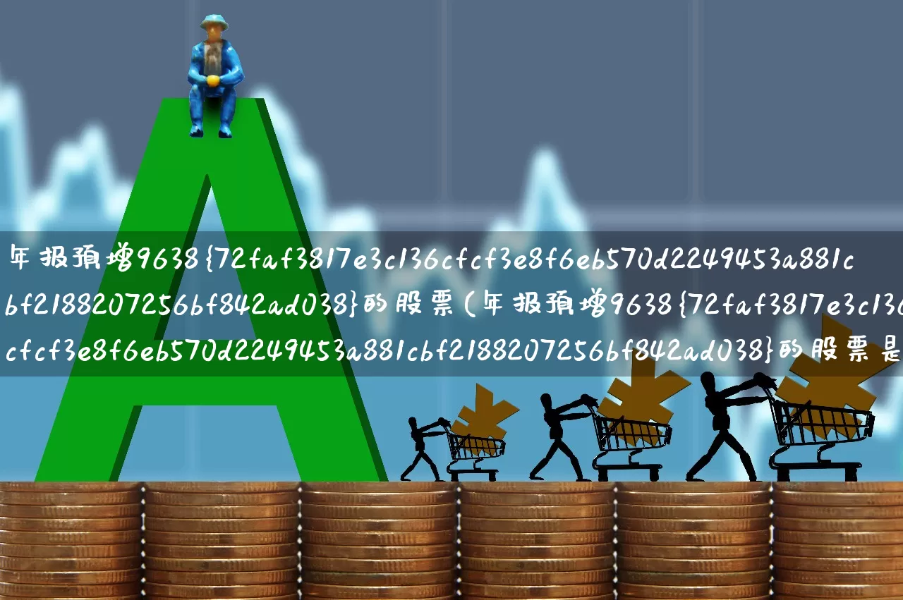 年报预增9638%的股票(年报预增9638%的股票是哪个)_https://www.wanyuyiyao.com_创业板_第1张