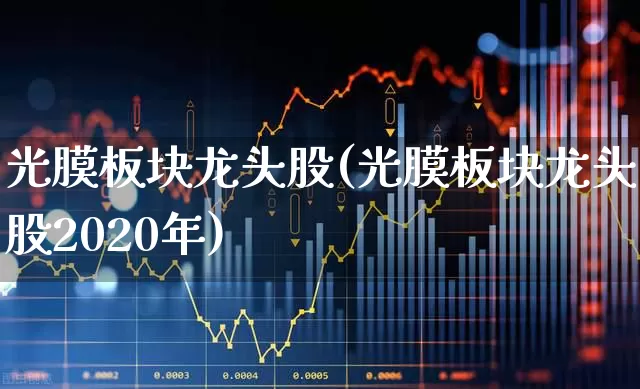 光膜板块龙头股(光膜板块龙头股2020年)_https://www.wanyuyiyao.com_上交所_第1张