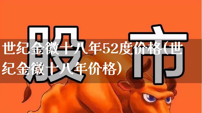 世纪金徽十八年52度价格(世纪金徽十八年价格)_https://www.wanyuyiyao.com_北交所_第1张