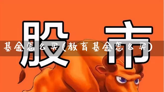 基金怎么买(教育基金怎么买)_https://www.wanyuyiyao.com_创业板_第1张