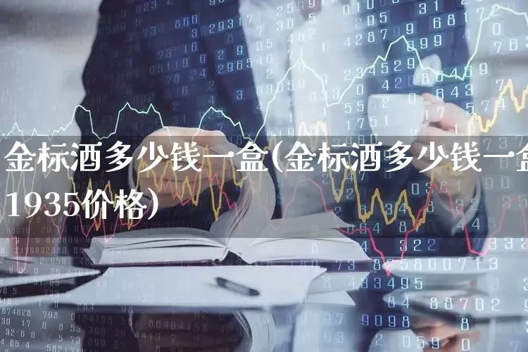 金标酒多少钱一盒(金标酒多少钱一盒1935价格)_https://www.wanyuyiyao.com_创业板_第1张