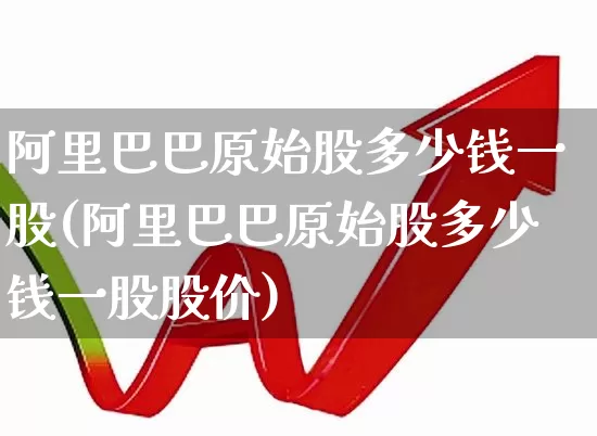 阿里巴巴原始股多少钱一股(阿里巴巴原始股多少钱一股股价)_https://www.wanyuyiyao.com_科创板_第1张