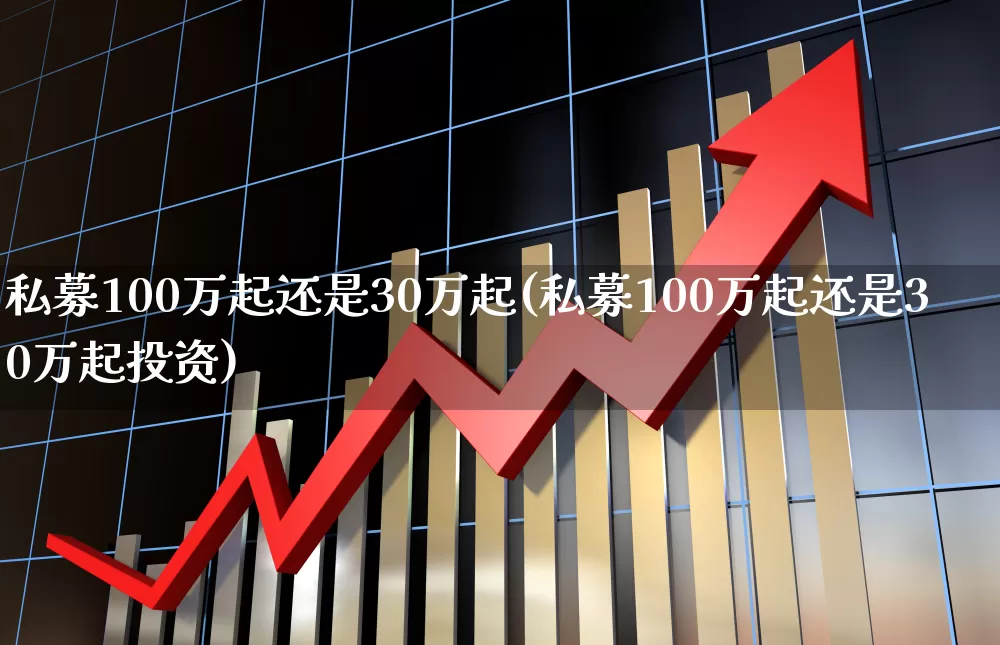 私募100万起还是30万起(私募100万起还是30万起投资)_https://www.wanyuyiyao.com_创业板_第1张