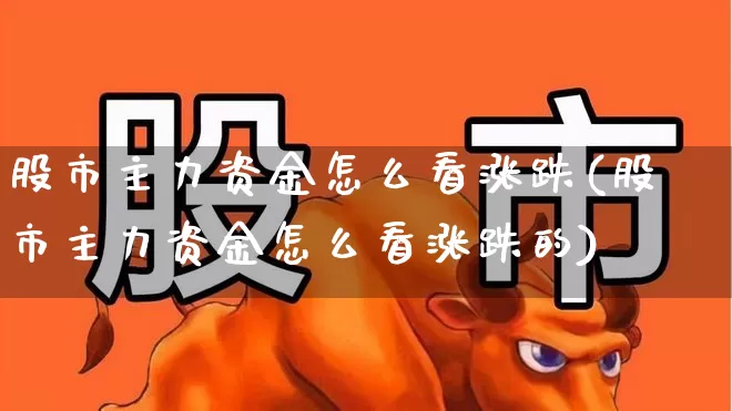 股市主力资金怎么看涨跌(股市主力资金怎么看涨跌的)_https://www.wanyuyiyao.com_科创板_第1张