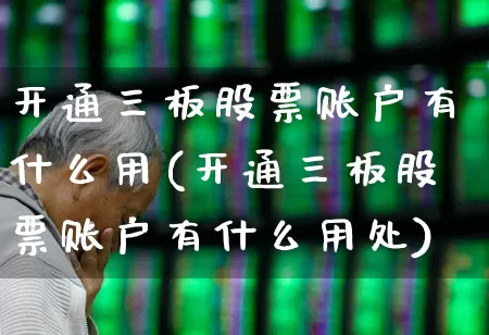 开通三板股票账户有什么用(开通三板股票账户有什么用处)_https://www.wanyuyiyao.com_创业板_第1张