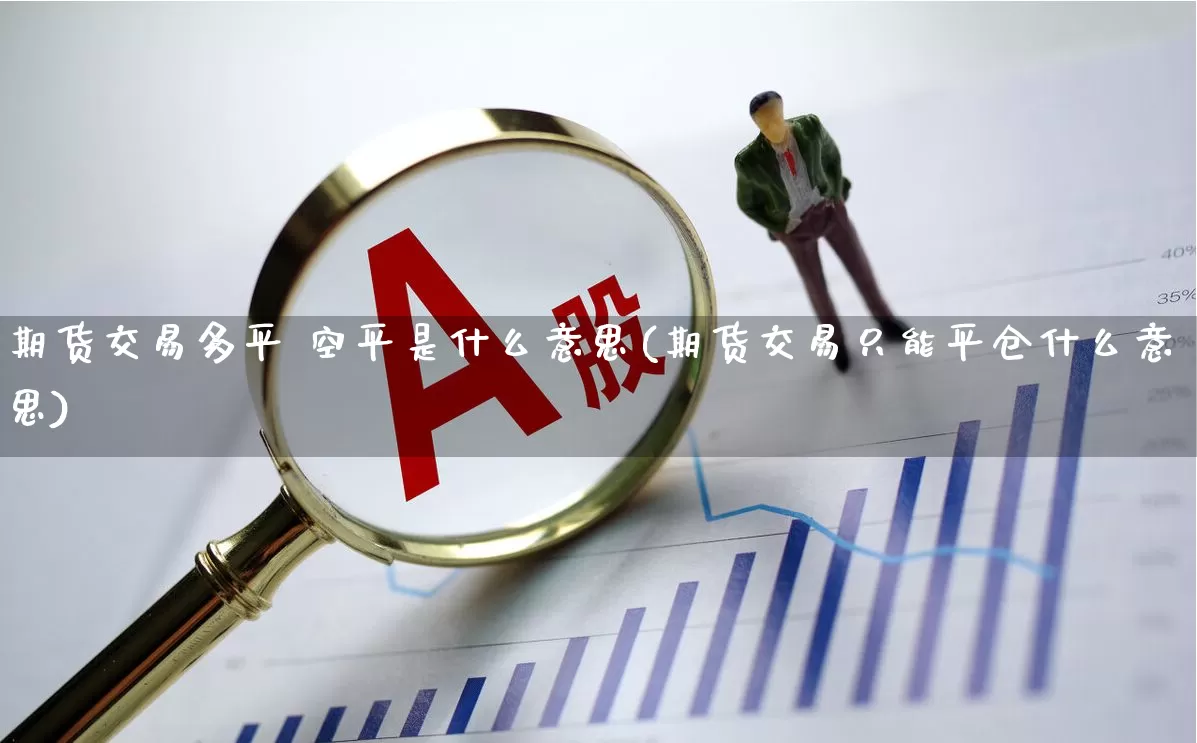 期货交易多平 空平是什么意思(期货交易只能平仓什么意思)_https://www.wanyuyiyao.com_上交所_第1张