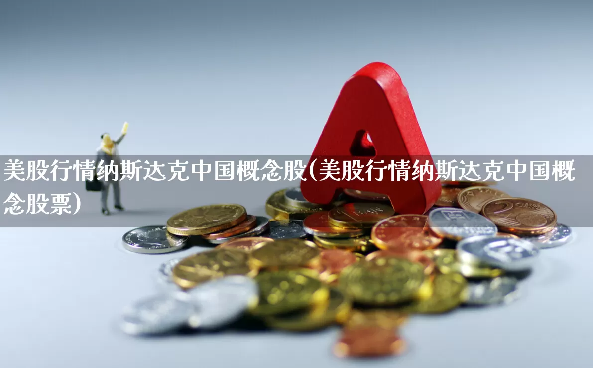 美股行情纳斯达克中国概念股(美股行情纳斯达克中国概念股票)_https://www.wanyuyiyao.com_上交所_第1张
