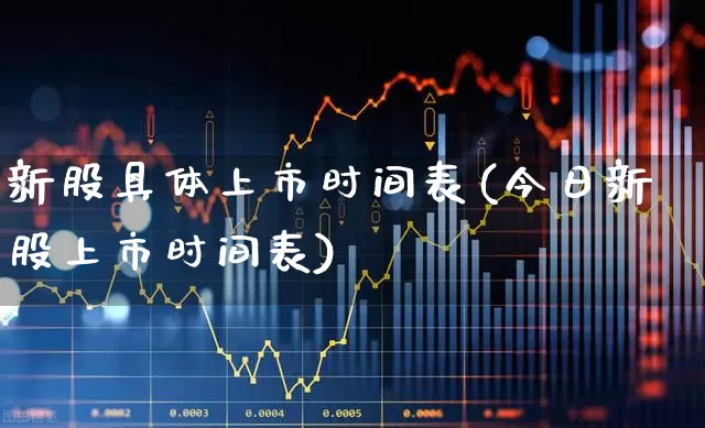 新股具体上市时间表(今日新股上市时间表)_https://www.wanyuyiyao.com_上交所_第1张