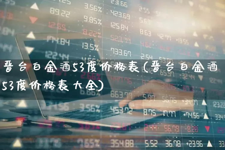 晋台白金酒53度价格表(晋台白金酒53度价格表大全)_https://www.wanyuyiyao.com_北交所_第1张