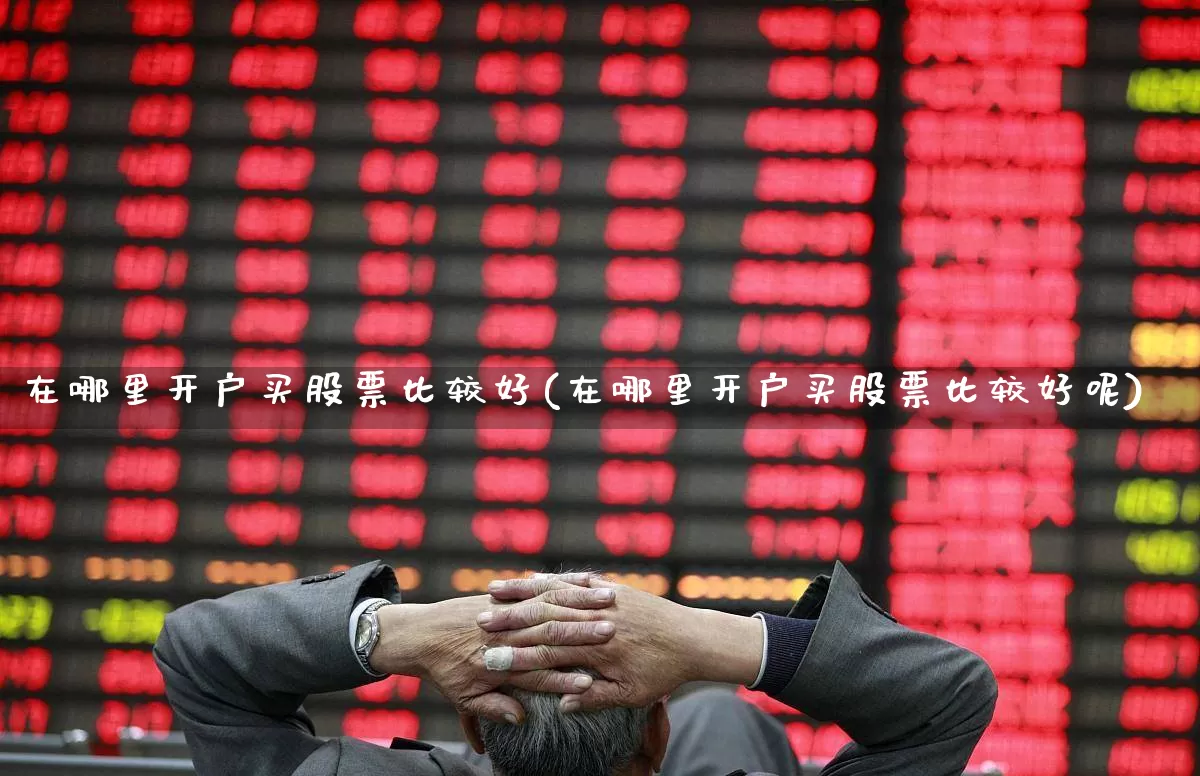 在哪里开户买股票比较好(在哪里开户买股票比较好呢)_https://www.wanyuyiyao.com_科创板_第1张