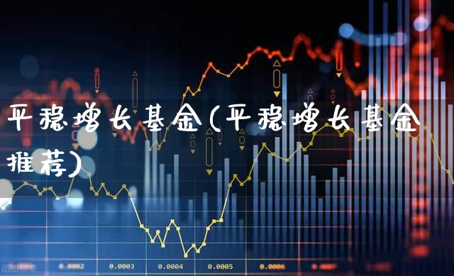 平稳增长基金(平稳增长基金推荐)_https://www.wanyuyiyao.com_科创板_第1张