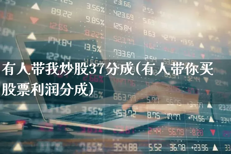 有人带我炒股37分成(有人带你买股票利润分成)_https://www.wanyuyiyao.com_创业板_第1张