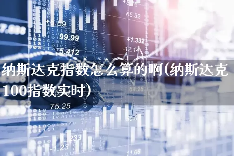 纳斯达克指数怎么算的啊(纳斯达克100指数实时)_https://www.wanyuyiyao.com_上交所_第1张