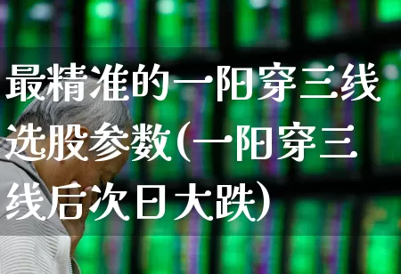 最精准的一阳穿三线选股参数(一阳穿三线后次日大跌)_https://www.wanyuyiyao.com_上交所_第1张