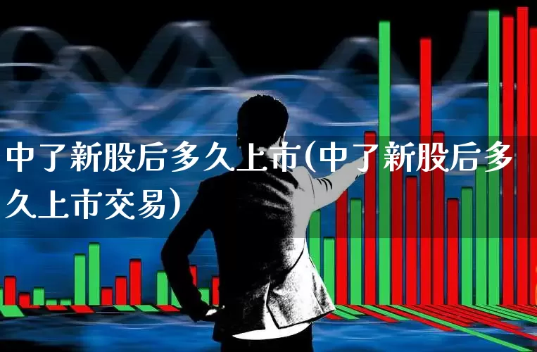 中了新股后多久上市(中了新股后多久上市交易)_https://www.wanyuyiyao.com_科创板_第1张