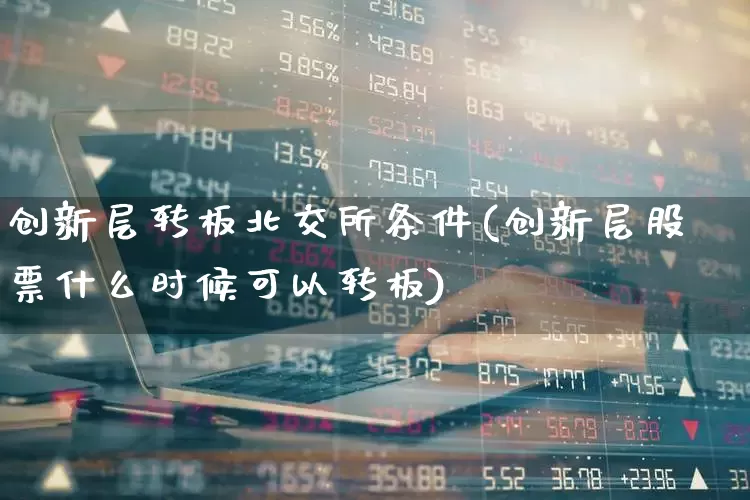 创新层转板北交所条件(创新层股票什么时候可以转板)_https://www.wanyuyiyao.com_深交所_第1张